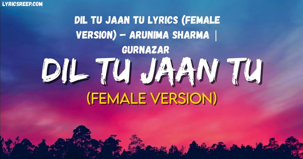 Dil Tu Jaan Tu Lyrics (Female Version) – Arunima Sharma | Gurnazar