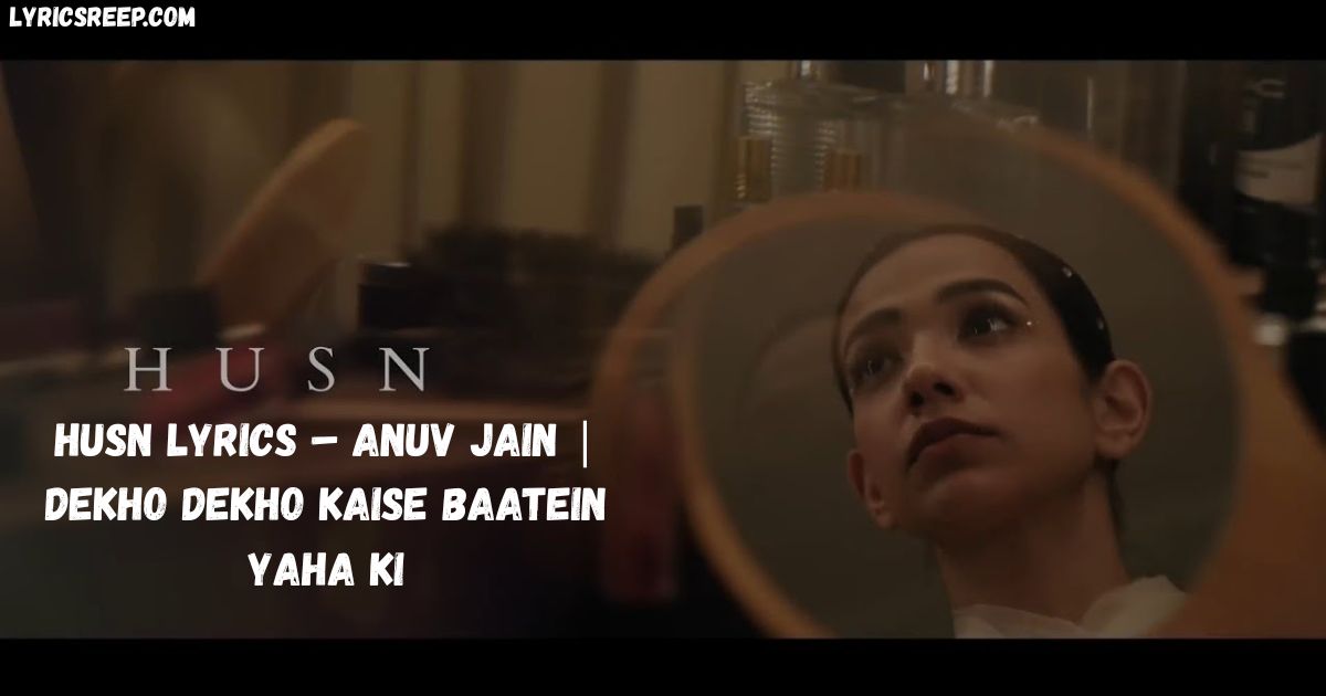 Husn Lyrics – Anuv Jain | Dekho Dekho Kaise Baatein Yaha Ki