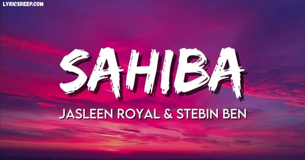 Sahiba Song Lyrics ,Jasleen Royal & Stebin Ben Full Track